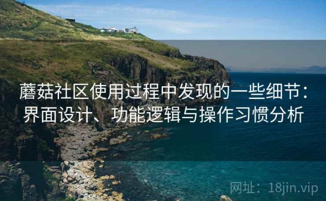 蘑菇社区使用过程中发现的一些细节：界面设计、功能逻辑与操作习惯分析