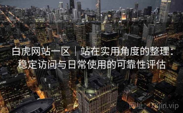 白虎网站一区｜站在实用角度的整理：稳定访问与日常使用的可靠性评估