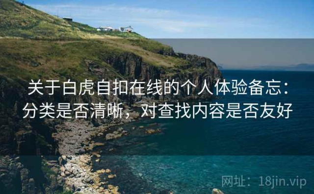 关于白虎自扣在线的个人体验备忘：分类是否清晰，对查找内容是否友好