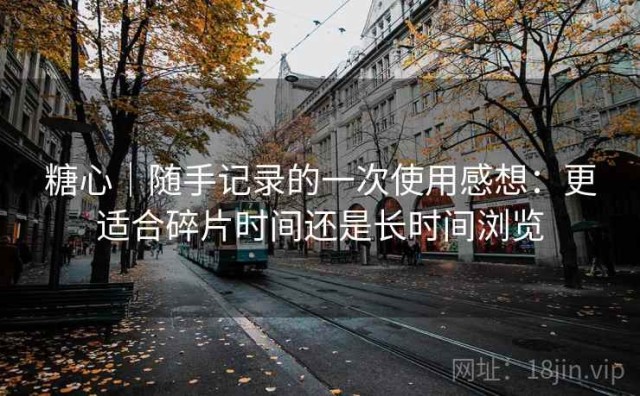 糖心｜随手记录的一次使用感想：更适合碎片时间还是长时间浏览