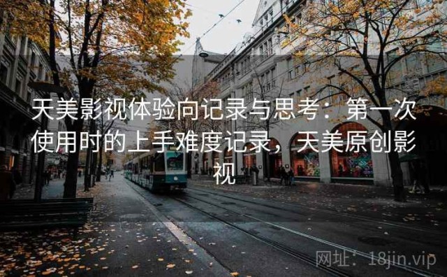 天美影视体验向记录与思考：第一次使用时的上手难度记录，天美原创影视