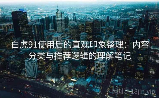 白虎91使用后的直观印象整理：内容分类与推荐逻辑的理解笔记