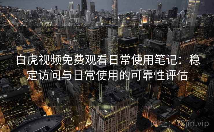 白虎视频免费观看日常使用笔记:稳定访问与日常使用的可靠性评估 白虎视频免费观看日常使用笔记:稳定访问与日常使用的可靠性评估