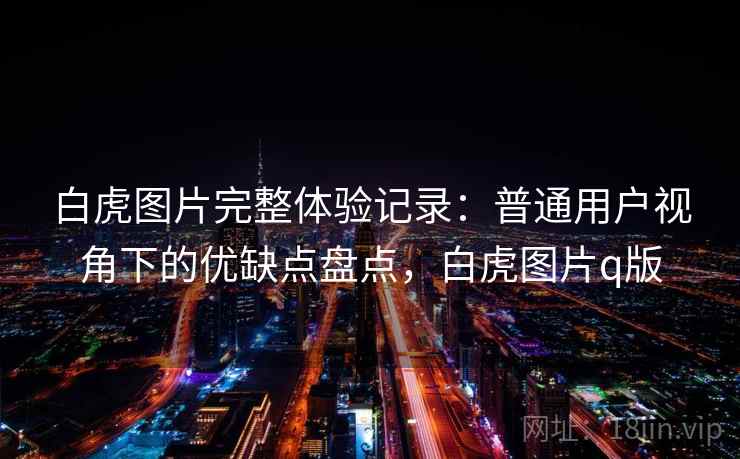白虎图片完整体验记录：普通用户视角下的优缺点盘点，白虎图片q版