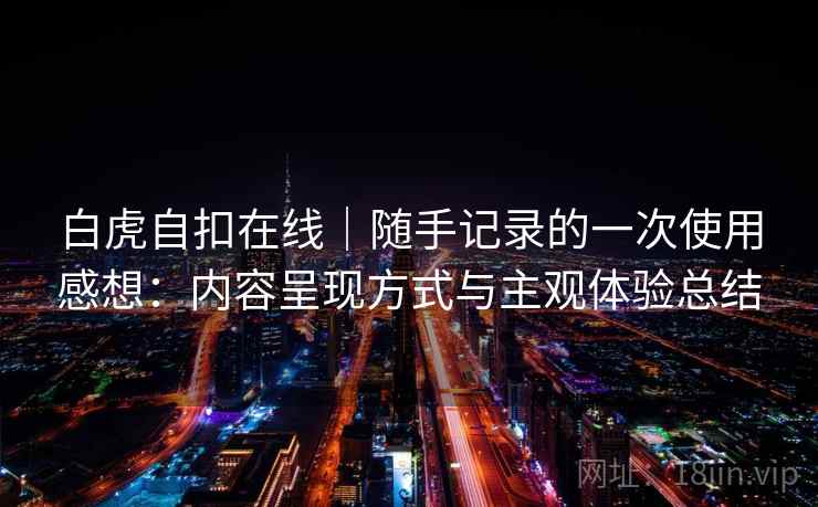 白虎自扣在线｜随手记录的一次使用感想：内容呈现方式与主观体验总结