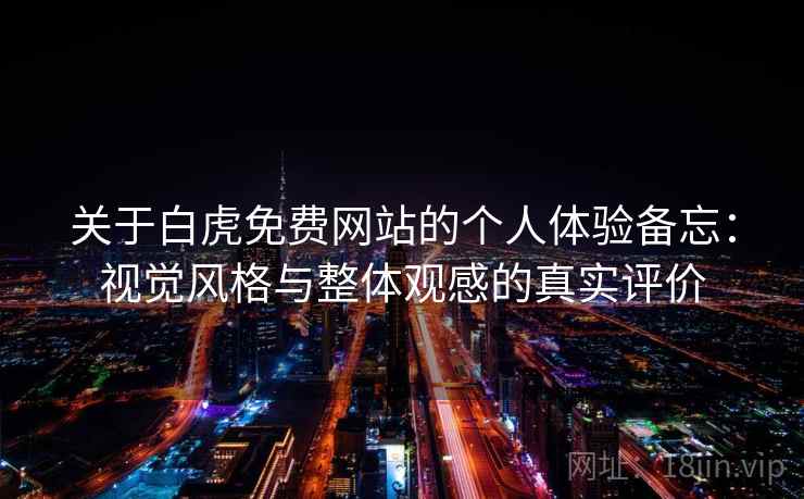 关于白虎免费网站的个人体验备忘:视觉风格与整体观感的真实评价 关于白虎免费网站的个人体验备忘:视觉风格与整体观感的真实评价