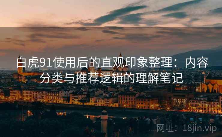 白虎91使用后的直观印象整理:内容分类与推荐逻辑的理解笔记 白虎91使用后的直观印象整理:内容分类与推荐逻辑的理解笔记