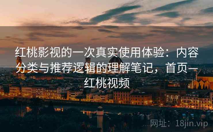 红桃影视的一次真实使用体验：内容分类与推荐逻辑的理解笔记，首页—红桃视频