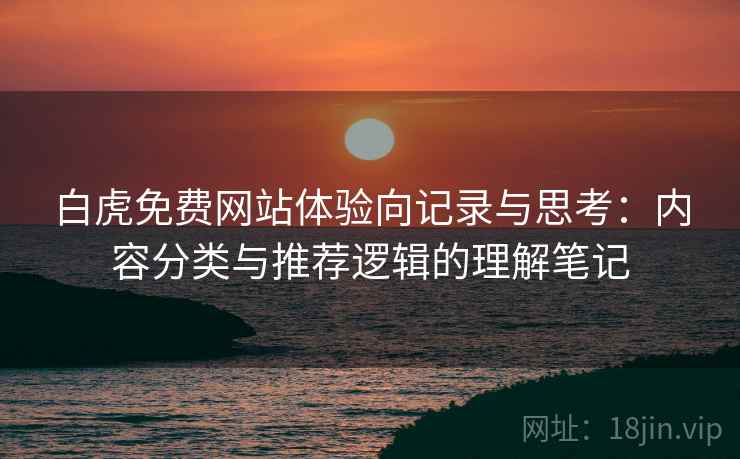 白虎免费网站体验向记录与思考：内容分类与推荐逻辑的理解笔记