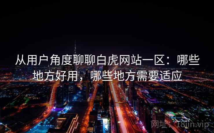 从用户角度聊聊白虎网站一区：哪些地方好用，哪些地方需要适应
