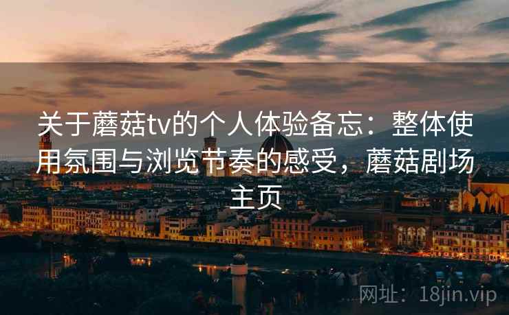 关于蘑菇tv的个人体验备忘：整体使用氛围与浏览节奏的感受，蘑菇剧场主页