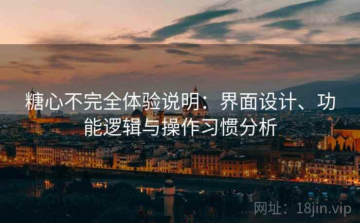 糖心不完全体验说明:界面设计、功能逻辑与操作习惯分析 糖心不完全体验说明:界面设计、功能逻辑与操作习惯分析