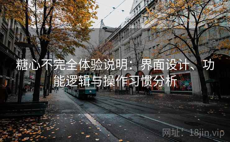 糖心不完全体验说明:界面设计、功能逻辑与操作习惯分析 糖心不完全体验说明:界面设计、功能逻辑与操作习惯分析