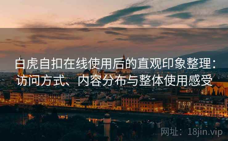 白虎自扣在线使用后的直观印象整理：访问方式、内容分布与整体使用感受