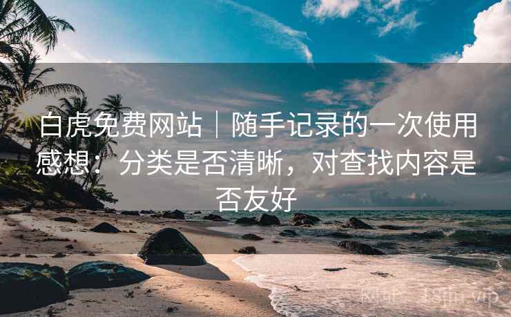 白虎免费网站｜随手记录的一次使用感想：分类是否清晰，对查找内容是否友好