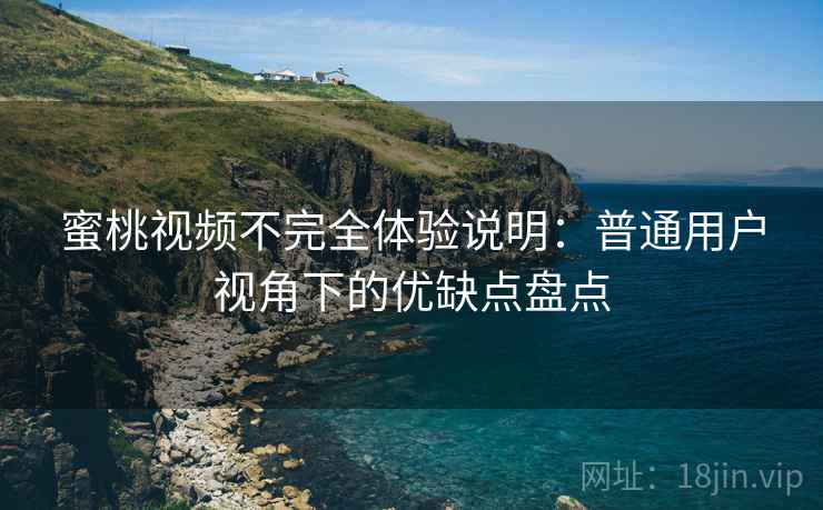 蜜桃视频不完全体验说明:普通用户视角下的优缺点盘点 蜜桃视频不完全体验说明:普通用户视角下的优缺点盘点