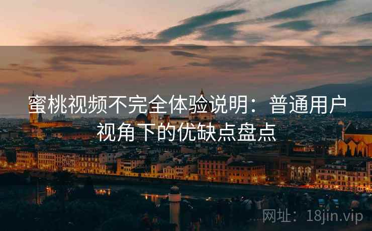蜜桃视频不完全体验说明：普通用户视角下的优缺点盘点