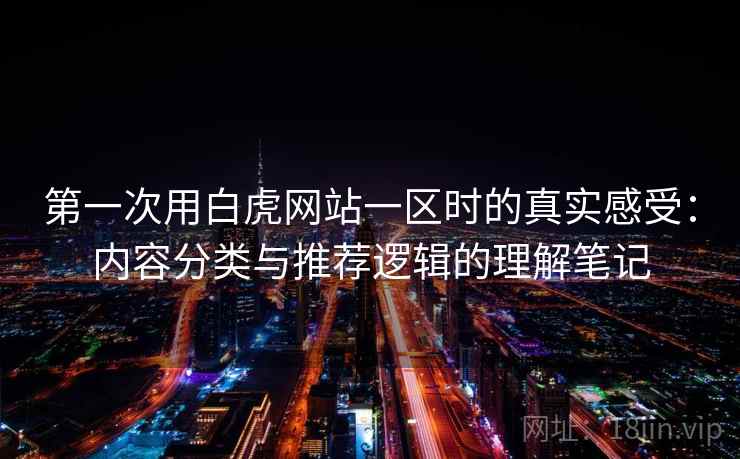 第一次用白虎网站一区时的真实感受：内容分类与推荐逻辑的理解笔记