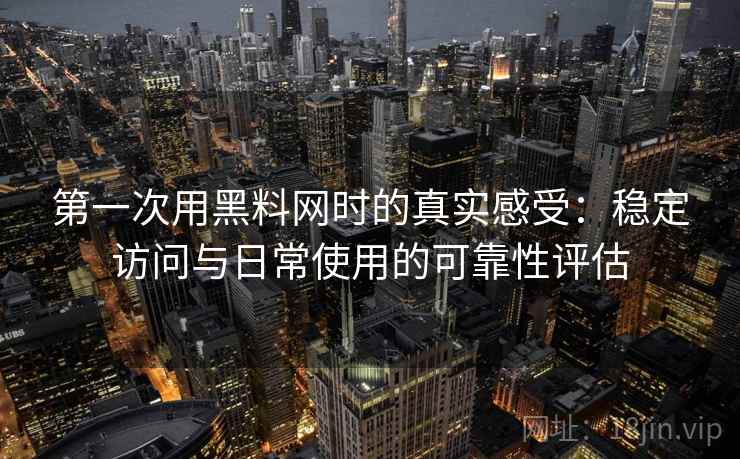 第一次用黑料网时的真实感受:稳定访问与日常使用的可靠性评估 第一次用黑料网时的真实感受:稳定访问与日常使用的可靠性评估