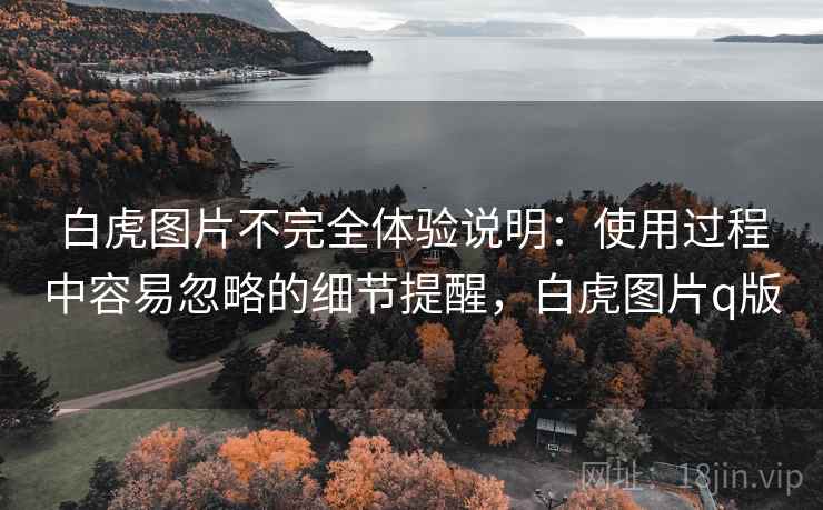 白虎图片不完全体验说明:使用过程中容易忽略的细节提醒,白虎图片q版 白虎图片不完全体验说明:使用过程中容易忽略的细节提醒,白虎图片q版