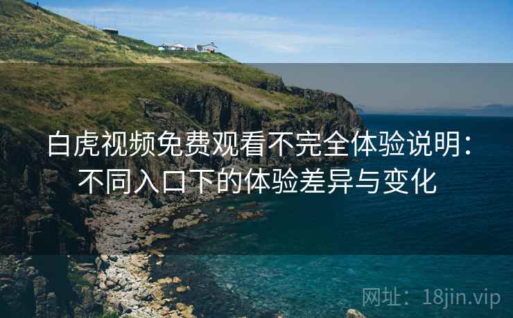 白虎视频免费观看不完全体验说明:不同入口下的体验差异与变化 白虎视频免费观看不完全体验说明:不同入口下的体验差异与变化