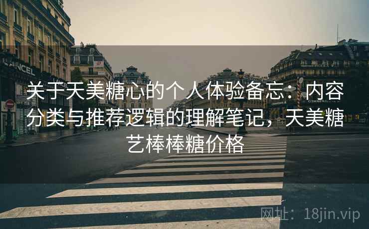 关于天美糖心的个人体验备忘：内容分类与推荐逻辑的理解笔记，天美糖艺棒棒糖价格