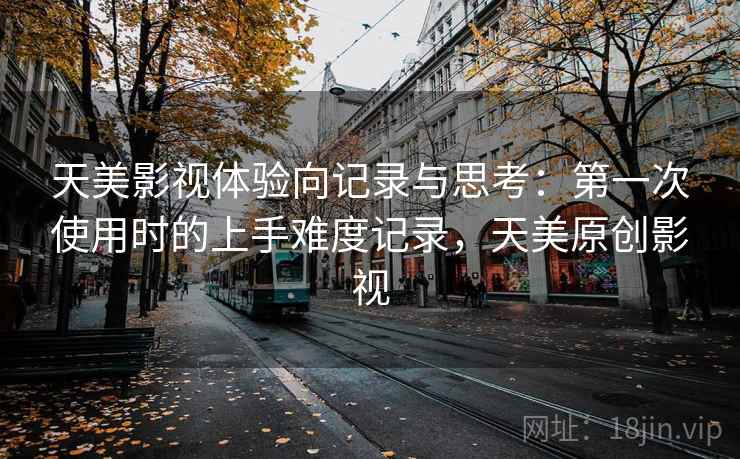 天美影视体验向记录与思考:第一次使用时的上手难度记录,天美原创影视 天美影视体验向记录与思考:第一次使用时的上手难度记录,天美原创影视