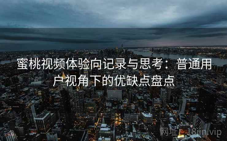 蜜桃视频体验向记录与思考:普通用户视角下的优缺点盘点 蜜桃视频体验向记录与思考:普通用户视角下的优缺点盘点