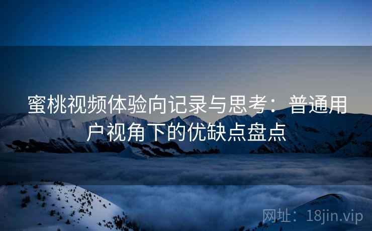 蜜桃视频体验向记录与思考:普通用户视角下的优缺点盘点 蜜桃视频体验向记录与思考:普通用户视角下的优缺点盘点