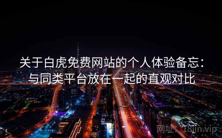关于白虎免费网站的个人体验备忘:与同类平台放在一起的直观对比 关于白虎免费网站的个人体验备忘:与同类平台放在一起的直观对比