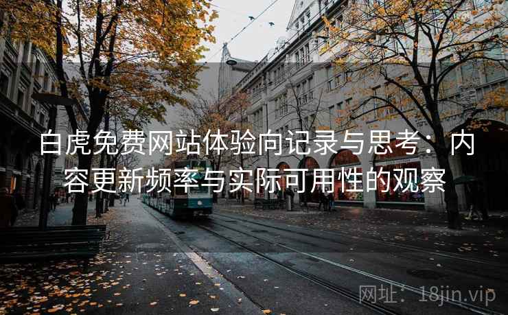 白虎免费网站体验向记录与思考:内容更新频率与实际可用性的观察 白虎免费网站体验向记录与思考:内容更新频率与实际可用性的观察