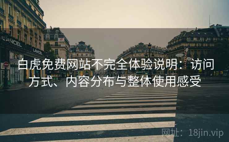 白虎免费网站不完全体验说明：访问方式、内容分布与整体使用感受