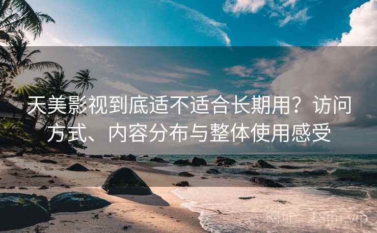 天美影视到底适不适合长期用?访问方式、内容分布与整体使用感受 天美影视到底适不适合长期用?访问方式、内容分布与整体使用感受