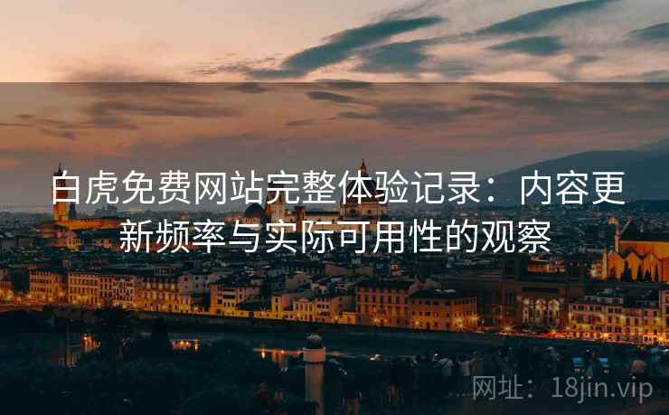 白虎免费网站完整体验记录：内容更新频率与实际可用性的观察