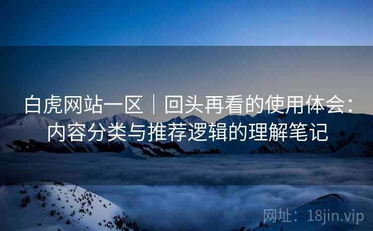 白虎网站一区|回头再看的使用体会:内容分类与推荐逻辑的理解笔记 白虎网站一区|回头再看的使用体会:内容分类与推荐逻辑的理解笔记