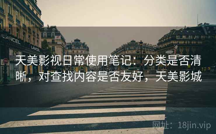天美影视日常使用笔记:分类是否清晰,对查找内容是否友好,天美影城 天美影视日常使用笔记:分类是否清晰,对查找内容是否友好,天美影城