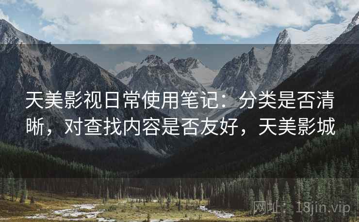 天美影视日常使用笔记:分类是否清晰,对查找内容是否友好,天美影城 天美影视日常使用笔记:分类是否清晰,对查找内容是否友好,天美影城