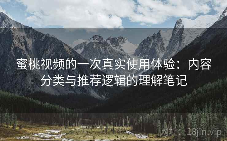 蜜桃视频的一次真实使用体验:内容分类与推荐逻辑的理解笔记 蜜桃视频的一次真实使用体验:内容分类与推荐逻辑的理解笔记
