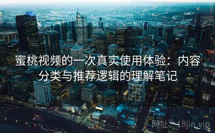 蜜桃视频的一次真实使用体验：内容分类与推荐逻辑的理解笔记